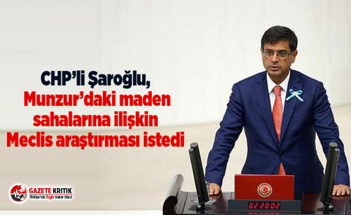 CHP’li Şaroğlu, Munzur’daki maden sahalarına ilişkin Meclis araştırması istedi